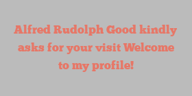 Alfred Rudolph Good kindly asks for your visit Welcome to my profile!
