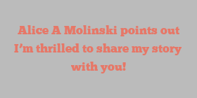 Alice A Molinski points out I’m thrilled to share my story with you!