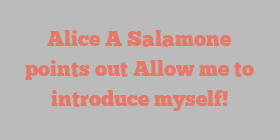 Alice A Salamone points out Allow me to introduce myself!