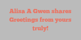 Alisa A Gwen shares Greetings from yours truly!