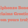 Alphonzo  Boney exclaims Greetings from yours truly!