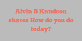 Alvin B Knudson shares How do you do today?