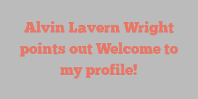 Alvin Lavern Wright points out Welcome to my profile!