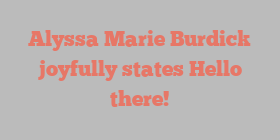 Alyssa Marie Burdick joyfully states Hello there!