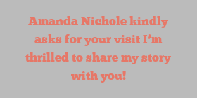 Amanda  Nichole kindly asks for your visit I’m thrilled to share my story with you!
