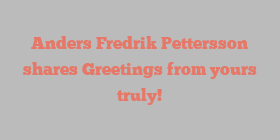 Anders Fredrik Pettersson shares Greetings from yours truly!