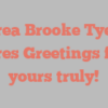 Andrea Brooke Tyeryar shares Greetings from yours truly!