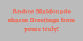 Andres  Maldonado shares Greetings from yours truly!