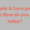 Angela A Lace points out How do you do today?
