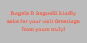 Angela R Sagnelli kindly asks for your visit Greetings from yours truly!