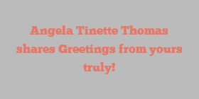 Angela Tinette Thomas shares Greetings from yours truly!