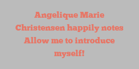 Angelique Marie Christensen happily notes Allow me to introduce myself!