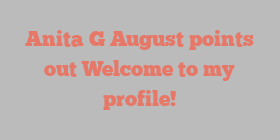 Anita G August points out Welcome to my profile!
