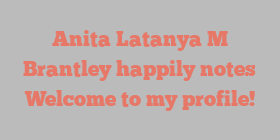 Anita Latanya M Brantley happily notes Welcome to my profile!