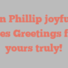 Ann  Phillip joyfully states Greetings from yours truly!