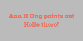 Ann H Ong points out Hello there!