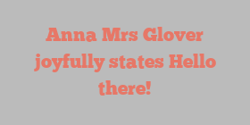 Anna Mrs Glover joyfully states Hello there!