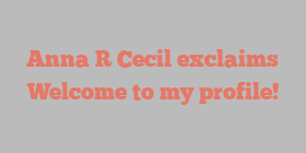 Anna R Cecil exclaims Welcome to my profile!