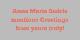Anne Marie Bodrie mentions Greetings from yours truly!