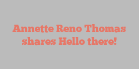 Annette Reno Thomas shares Hello there!