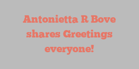 Antonietta R Bove shares Greetings everyone!