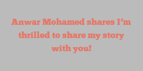 Anwar  Mohamed shares I’m thrilled to share my story with you!