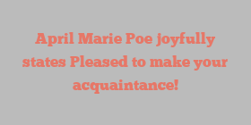April Marie Poe joyfully states Pleased to make your acquaintance!