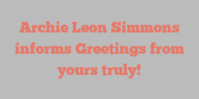Archie Leon Simmons informs Greetings from yours truly!