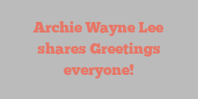 Archie Wayne Lee shares Greetings everyone!