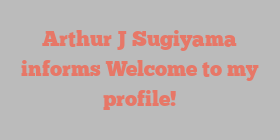 Arthur J Sugiyama informs Welcome to my profile!
