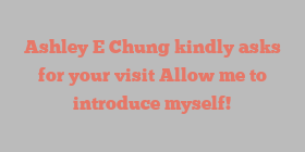 Ashley E Chung kindly asks for your visit Allow me to introduce myself!