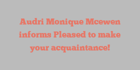 Audri Monique Mcewen informs Pleased to make your acquaintance!