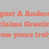 August A Anderson exclaims Greetings from yours truly!