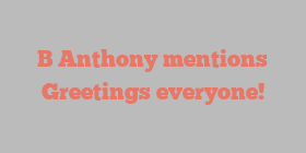 B  Anthony mentions Greetings everyone!