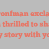 B  Bronfman exclaims I’m thrilled to share my story with you!