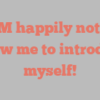 B  M happily notes Allow me to introduce myself!