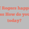 B J Rogers happily notes How do you do today?