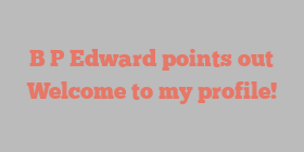 B P Edward points out Welcome to my profile!