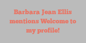 Barbara Jean Ellis mentions Welcome to my profile!
