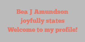 Bea J Amundson joyfully states Welcome to my profile!