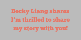 Becky  Liang shares I’m thrilled to share my story with you!