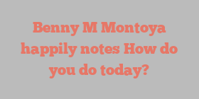 Benny M Montoya happily notes How do you do today?