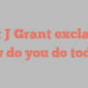 Bert J Grant exclaims How do you do today?