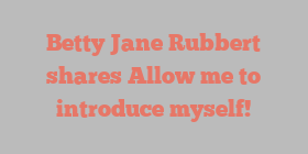 Betty Jane Rubbert shares Allow me to introduce myself!
