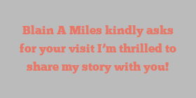 Blain A Miles kindly asks for your visit I’m thrilled to share my story with you!