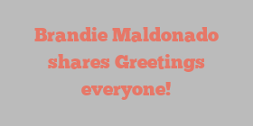 Brandie  Maldonado shares Greetings everyone!