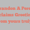 Brandon A Perez exclaims Greetings from yours truly!
