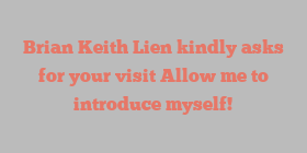 Brian Keith Lien kindly asks for your visit Allow me to introduce myself!