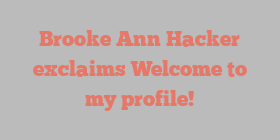 Brooke Ann Hacker exclaims Welcome to my profile!