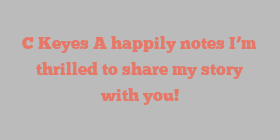 C  Keyes A happily notes I’m thrilled to share my story with you!